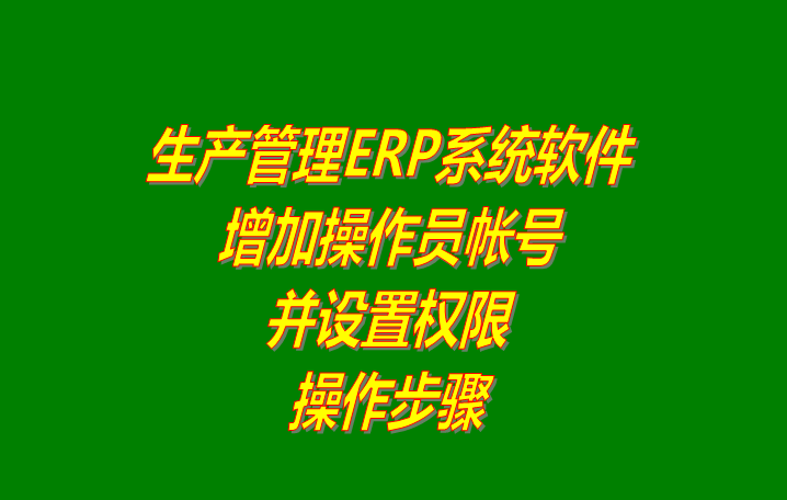 ERP管理系統(tǒng)軟件增加登錄操作員用戶并設(shè)置權(quán)限_下載