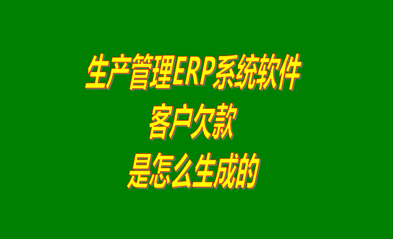 免費ERP生產(chǎn)管理系統(tǒng)軟件客戶欠款應收款是怎么生成的