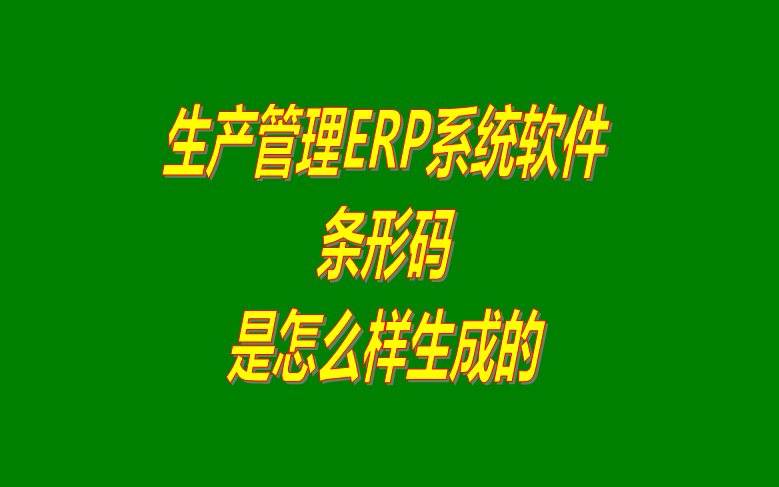 免費(fèi)企業(yè)生產(chǎn)ERP管理系統(tǒng)軟件下載及條形碼是怎樣生成的