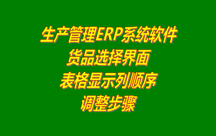 免費版的生產(chǎn)管理erp軟件系統(tǒng)商品選擇界面列顯示順序調整