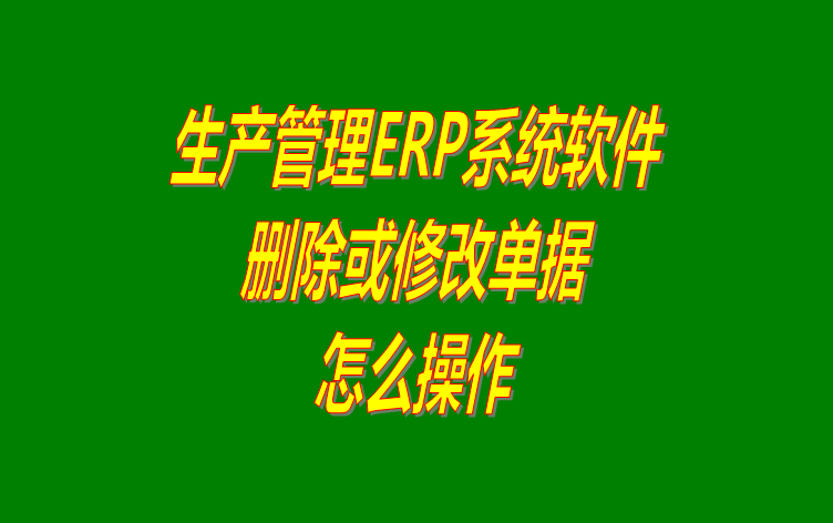 免費erp系統(tǒng)生產(chǎn)管理軟件下載后如何刪除單據(jù)的操作方法