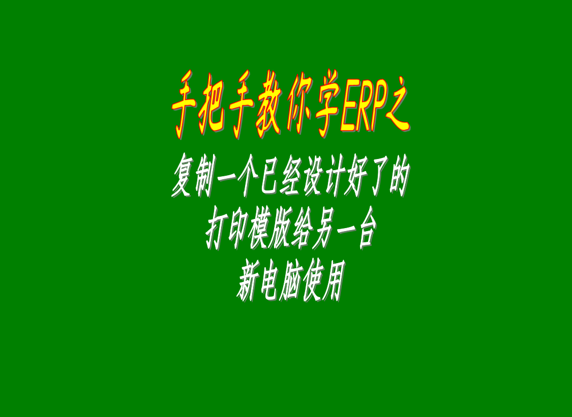 erp系統(tǒng)中復(fù)制一個(gè)已經(jīng)定制修改設(shè)計(jì)好的打印模版給其它電腦使