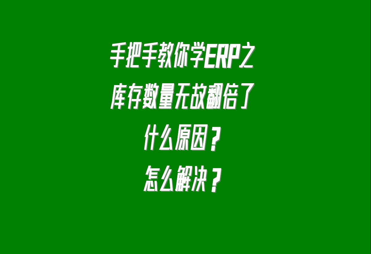 在生產(chǎn)加工管理erp系統(tǒng)中貨品的庫(kù)存數(shù)量無(wú)故翻倍了是什么原因