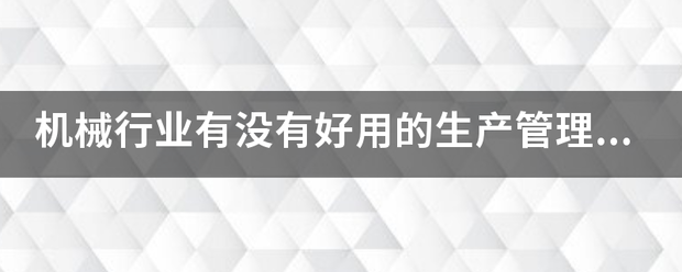 機械行業(yè)的生產(chǎn)管理軟件系統(tǒng)ERP哪些比較簡單好用？可以直接免