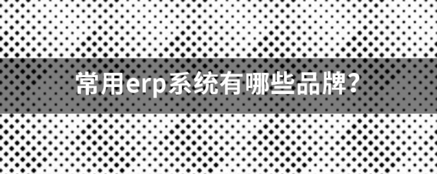 常用的erp系統(tǒng)軟件品牌推薦企管王、創(chuàng)管、智邦國際、用友、金