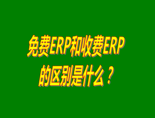 免費(fèi)ERP系統(tǒng)和收費(fèi)ERP軟件的真正區(qū)別是什么？哪種哪個比較