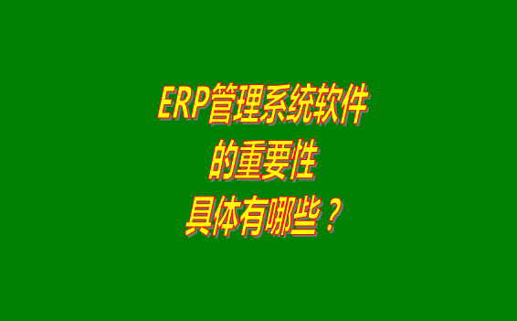 erp管理系統(tǒng)軟件免費(fèi)版本的重要性體現(xiàn)在哪幾個(gè)方面？