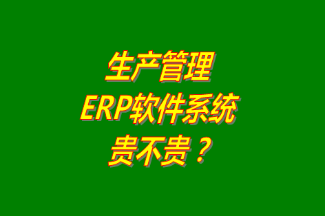 生產(chǎn)管理erp系統(tǒng)軟件免費版貴不貴？多少錢一套？哪里可以下載