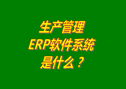 生產(chǎn)管理erp系統(tǒng)軟件的免費(fèi)的版本是什么意思呢？