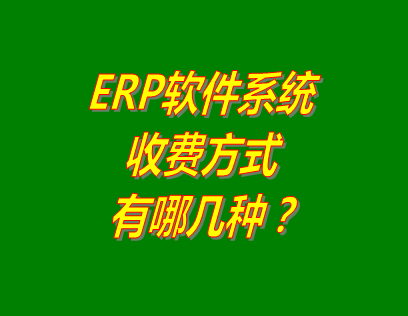 ERP系統(tǒng)軟件的收費(fèi)方式有哪些