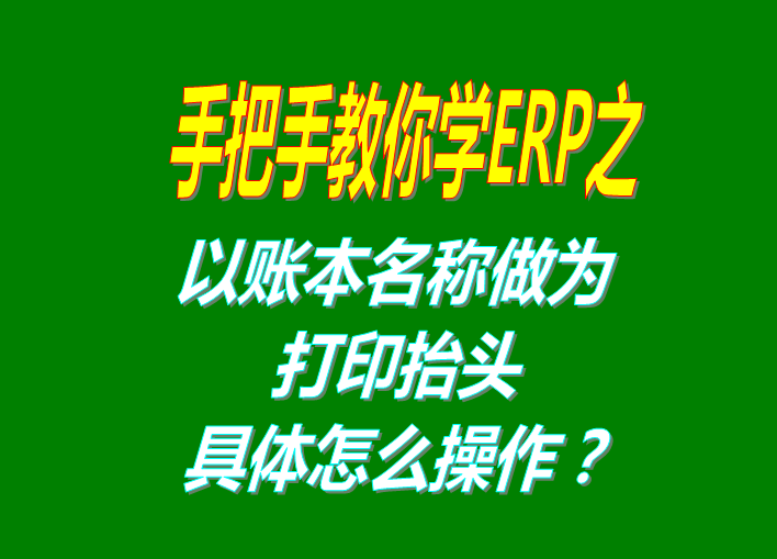 erp系統(tǒng)軟件免費(fèi)版本打印時(shí)以賬本名稱(chēng)做為打印抬頭功能設(shè)置