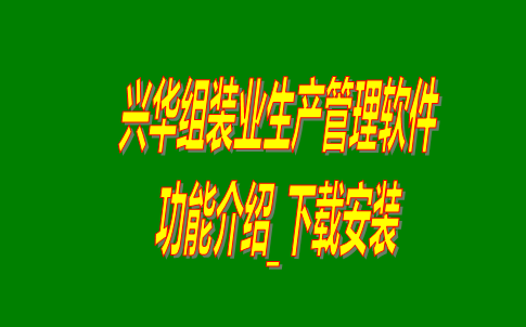 興華組裝業(yè)生產管理軟件系統(tǒng)免費版功能介紹及下載安裝