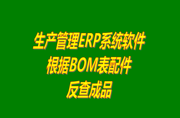 免費(fèi)生產(chǎn)管理ERP系統(tǒng)下載后根據(jù)BOM表格配件反查成品